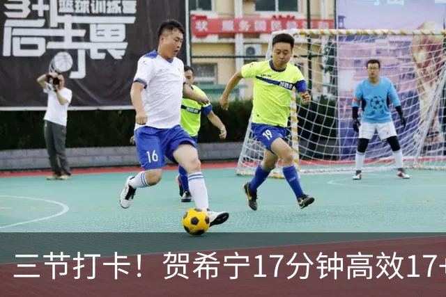 三节打卡！贺希宁17分钟高效17+4三分 成男篮锋线首选球员
