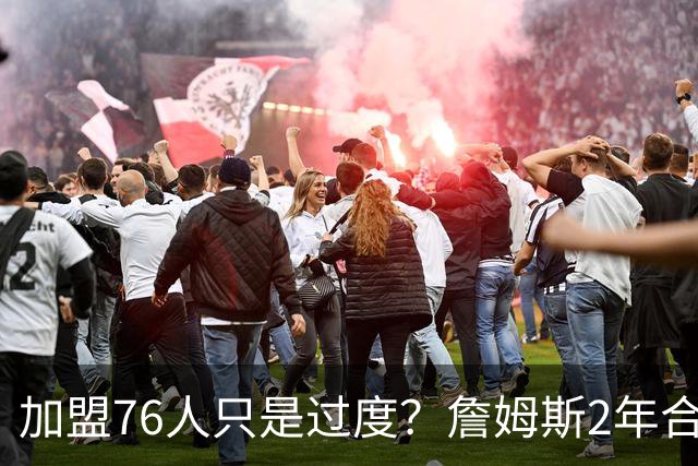加盟76人只是过度？詹姆斯2年合同另有玄机，恩比德恐成关键因素