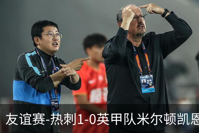 友谊赛-热刺1-0英甲队米尔顿凯恩斯 新援M费轰世界波梁民革失空门