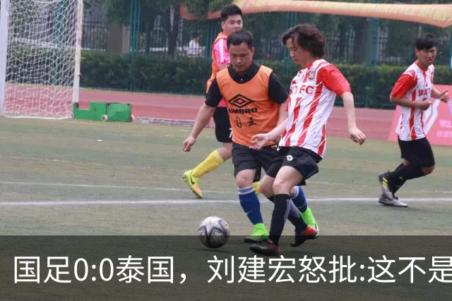 国足0:0泰国，刘建宏怒批:这不是友谊赛，是“比烂”大赛