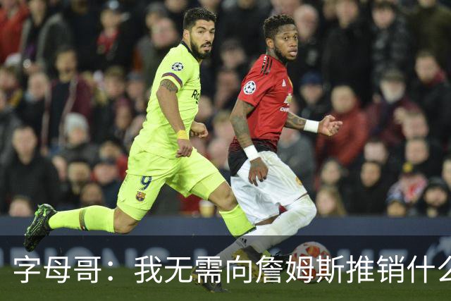 字母哥：我无需向詹姆斯推销什么