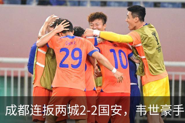 成都连扳两城2-2国安，韦世豪手抛球助攻索罗金绝平，张玉宁双响，费利佩神仙球