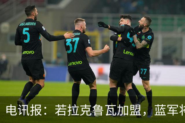 电讯报：若拉克鲁瓦加盟，蓝军将连续五个夏窗支出超过2亿镑