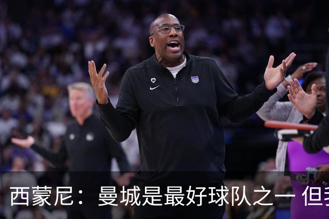 西蒙尼：曼城是最好球队之一 但我们能与他们比拼