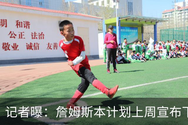 记者曝：詹姆斯本计划上周宣布下家，被萧华言论激怒后推迟至8月