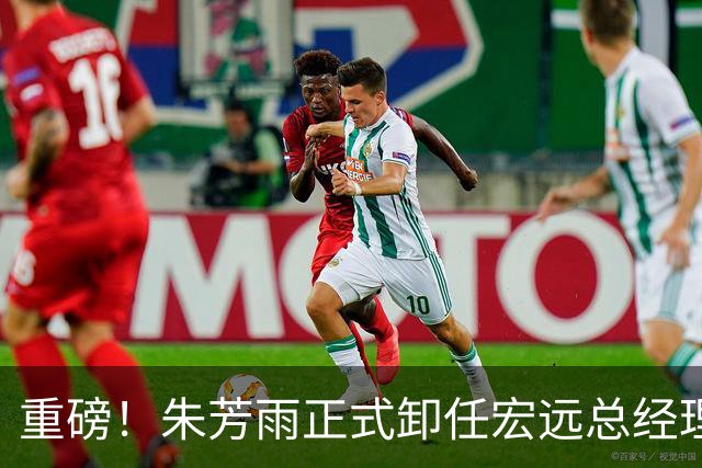 重磅！朱芳雨正式卸任宏远总经理，新下家曝光，接任人选已确定