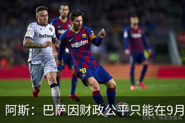 阿斯：巴萨因财政公平只能在9月谈判费兰，希望球员保持耐心