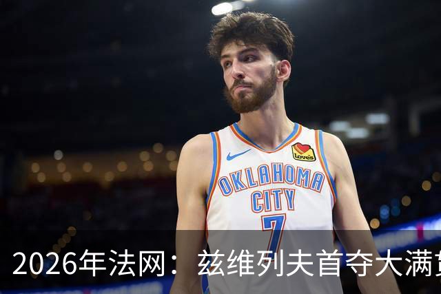2026年法网：兹维列夫首夺大满贯男单冠军