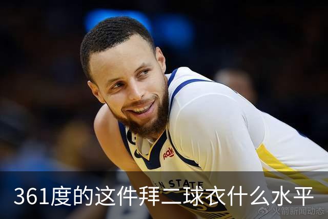 361度的这件拜二球衣什么水平